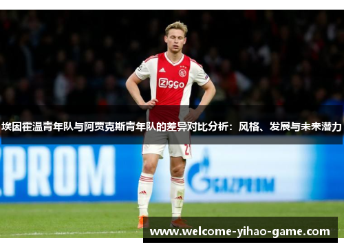 埃因霍温青年队与阿贾克斯青年队的差异对比分析：风格、发展与未来潜力